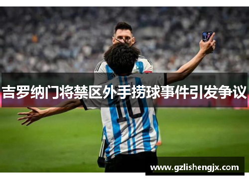 吉罗纳门将禁区外手捞球事件引发争议